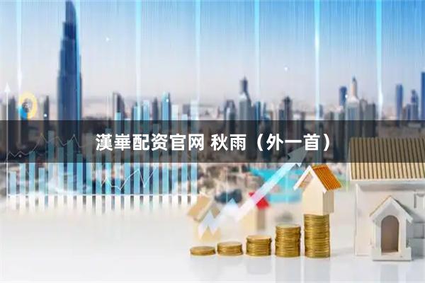漢崋配资官网 秋雨（外一首）