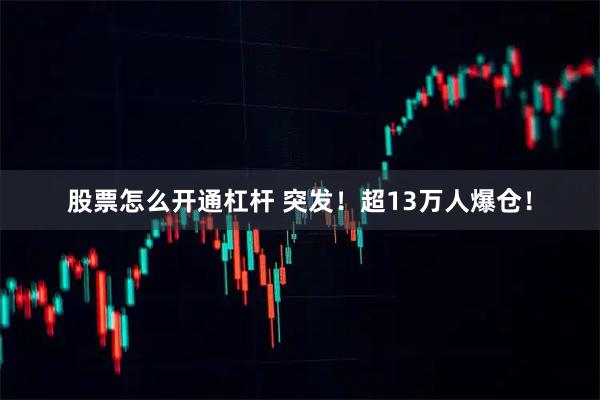 股票怎么开通杠杆 突发！超13万人爆仓！