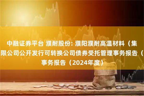 中融证券平台 濮耐股份: 濮阳濮耐高温材料（集团）股份有限公司公开发行可转换公司债券受托管理事务报告（2024年度）