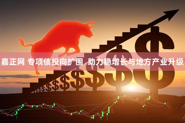嘉正网 专项债投向扩围  助力稳增长与地方产业升级
