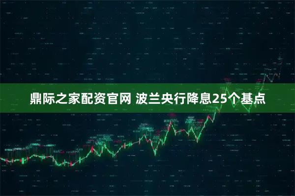 鼎际之家配资官网 波兰央行降息25个基点