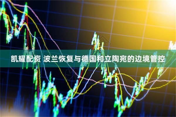 凯耀配资 波兰恢复与德国和立陶宛的边境管控