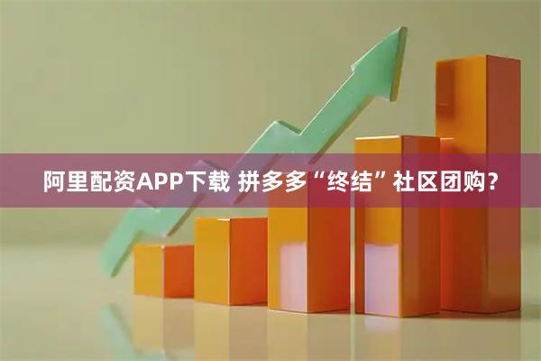 阿里配资APP下载 拼多多“终结”社区团购？