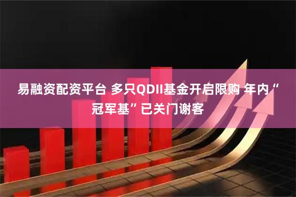 易融资配资平台 多只QDII基金开启限购 年内“冠军基”已关门谢客