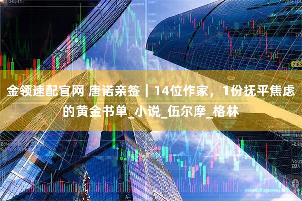 金领速配官网 唐诺亲签｜14位作家，1份抚平焦虑的黄金书单_小说_伍尔摩_格林