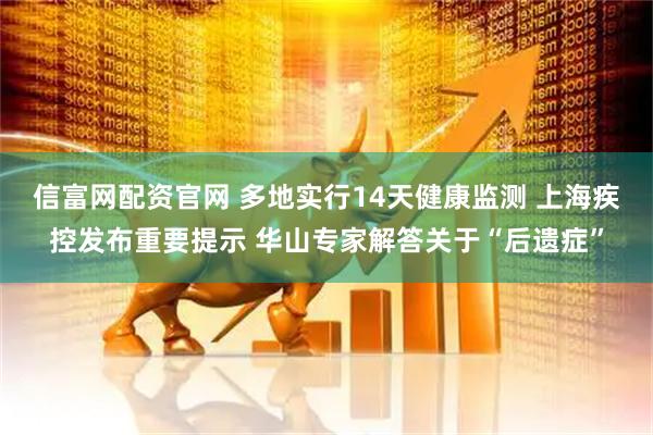 信富网配资官网 多地实行14天健康监测 上海疾控发布重要提示 华山专家解答关于“后遗症”
