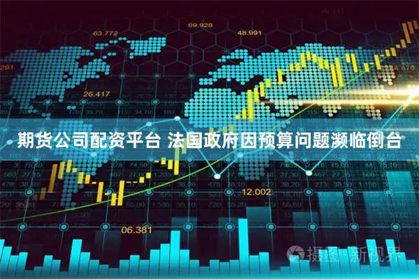 期货公司配资平台 法国政府因预算问题濒临倒台