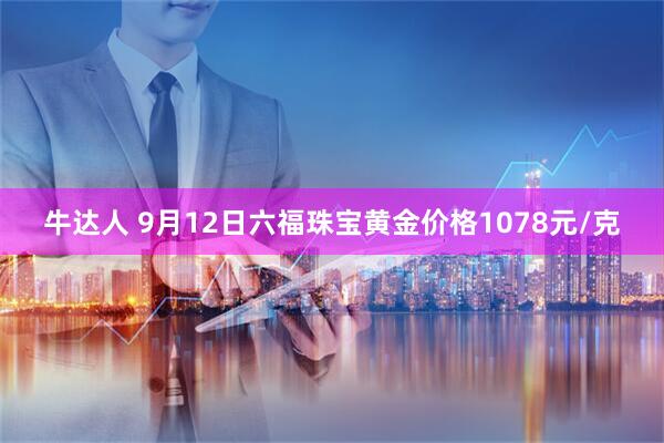 牛达人 9月12日六福珠宝黄金价格1078元/克