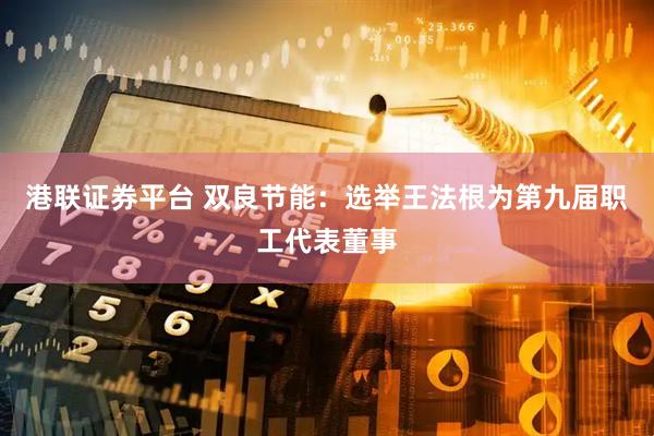 港联证券平台 双良节能：选举王法根为第九届职工代表董事