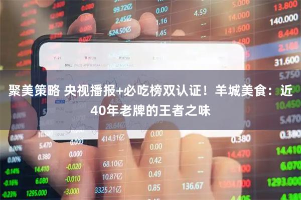 聚美策略 央视播报+必吃榜双认证！羊城美食：近40年老牌的王者之味