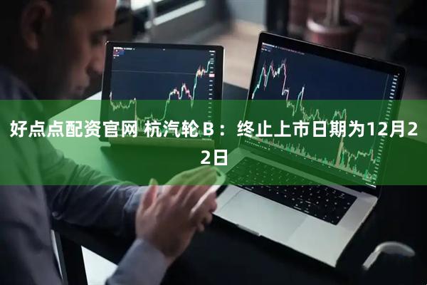好点点配资官网 杭汽轮Ｂ：终止上市日期为12月22日