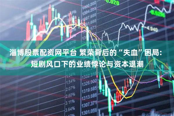 淄博股票配资网平台 繁荣背后的“失血”困局: 短剧风口下的业绩悖论与资本退潮