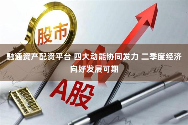 融通资产配资平台 四大动能协同发力 二季度经济向好发展可期