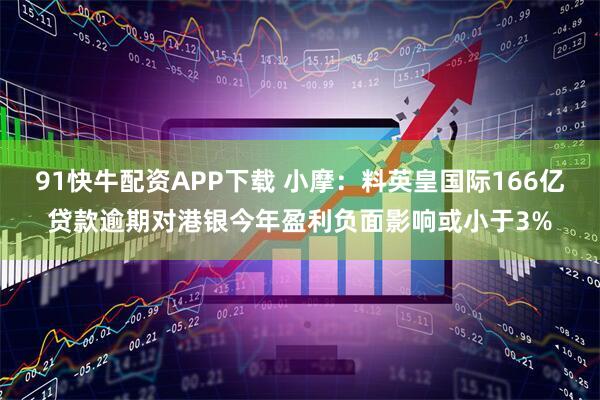 91快牛配资APP下载 小摩：料英皇国际166亿贷款逾期对港银今年盈利负面影响或小于3%