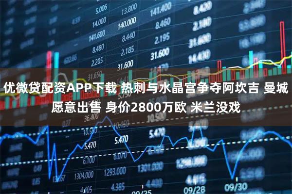 优微贷配资APP下载 热刺与水晶宫争夺阿坎吉 曼城愿意出售 身价2800万欧 米兰没戏