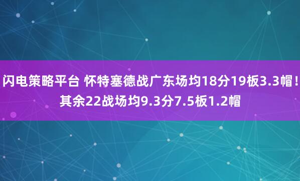 闪电策略平台 怀特塞德战广东场均18分19板3.3帽！其余22战场均9.3分7.5板1.2帽