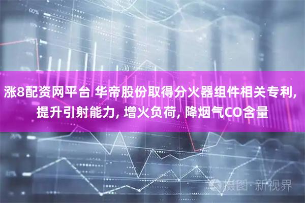 涨8配资网平台 华帝股份取得分火器组件相关专利, 提升引射能力, 增火负荷, 降烟气CO含量